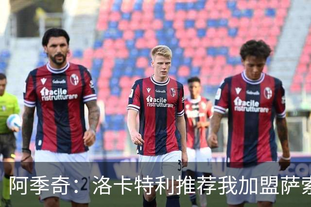 阿季奇：洛卡特利推荐我加盟萨索洛 梅西让我从小爱上了足球